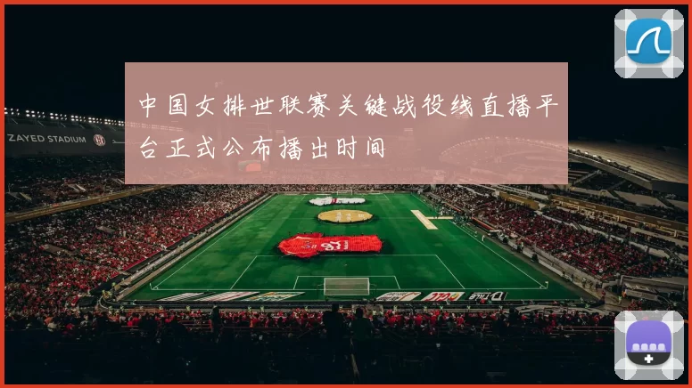中国女排世联赛关键战役线直播平台正式公布播出时间