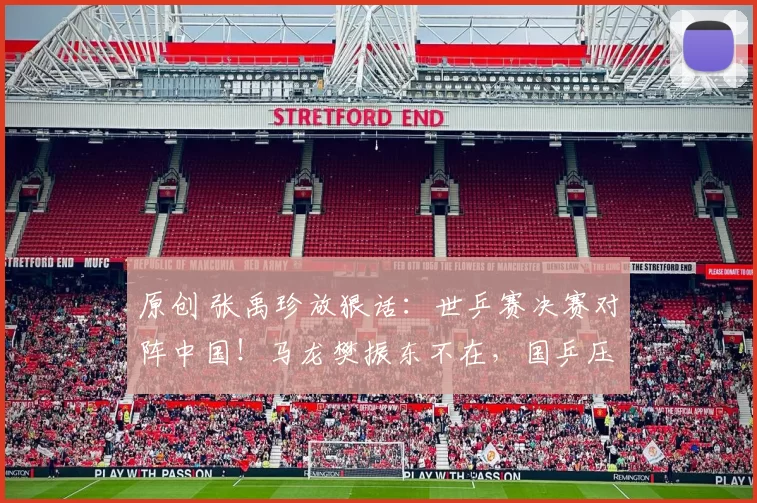 原创 张禹珍放狠话：世乒赛决赛对阵中国！马龙樊振东不在，国乒压迫感已不如从前！