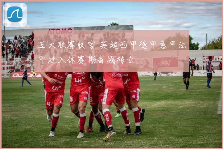 五大联赛收官 英超西甲德甲意甲法甲进入休赛期备战转会