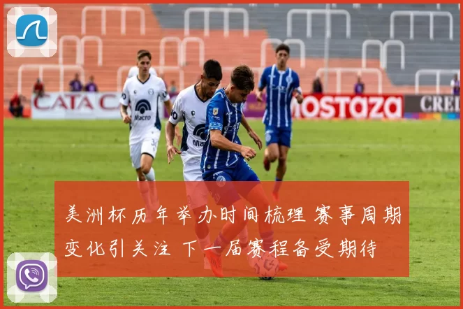 美洲杯历年举办时间梳理 赛事周期变化引关注 下一届赛程备受期待