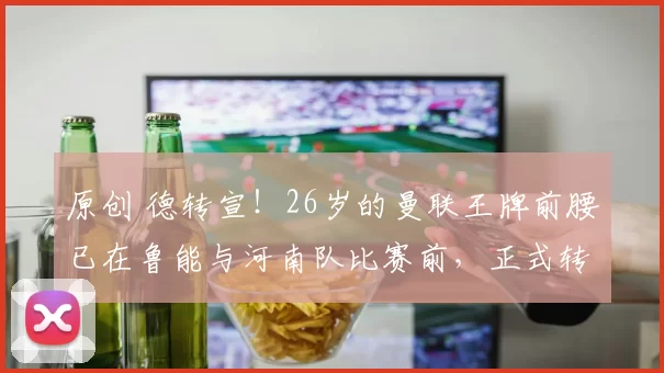 原创 德转宣!26岁的曼联王牌前腰已在鲁能与河南队比赛前,正式转会到山东队
