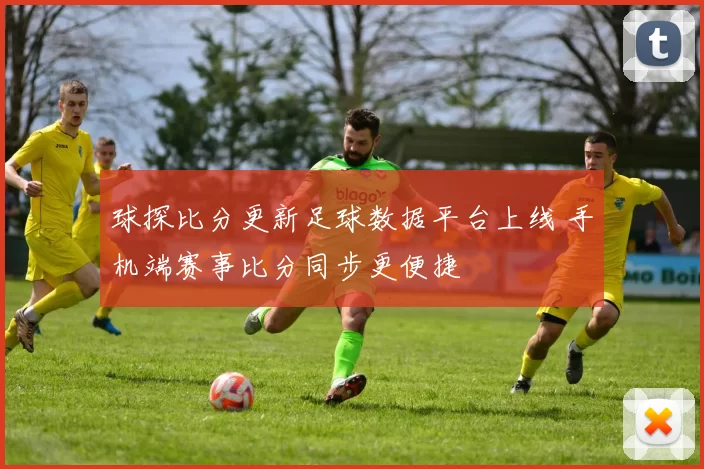球探比分更新足球数据平台上线 手机端赛事比分同步更便捷