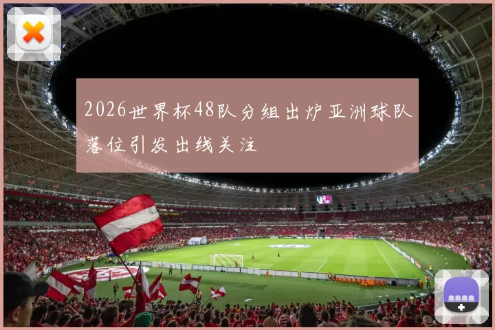 2026世界杯48队分组出炉亚洲球队落位引发出线关注