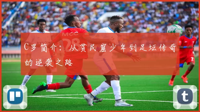 C罗简介：从贫民窟少年到足坛传奇的逆袭之路