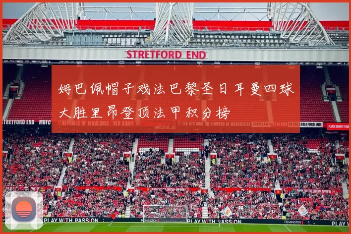 姆巴佩帽子戏法巴黎圣日耳曼四球大胜里昂登顶法甲积分榜