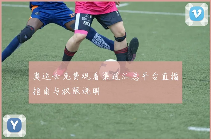 奥运会免费观看渠道汇总平台直播指南与权限说明