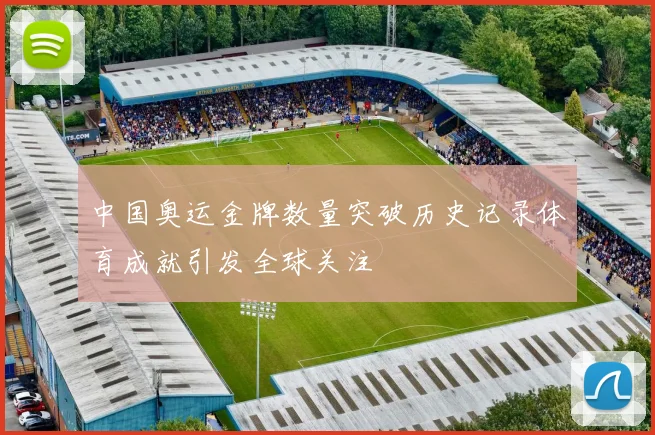 中国奥运金牌数量突破历史记录体育成就引发全球关注