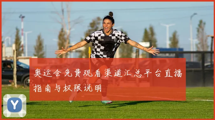 奥运会免费观看渠道汇总平台直播指南与权限说明