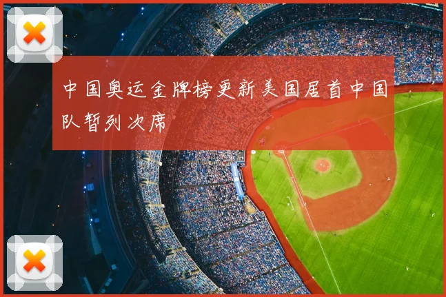 中国奥运金牌榜更新美国居首中国队暂列次席