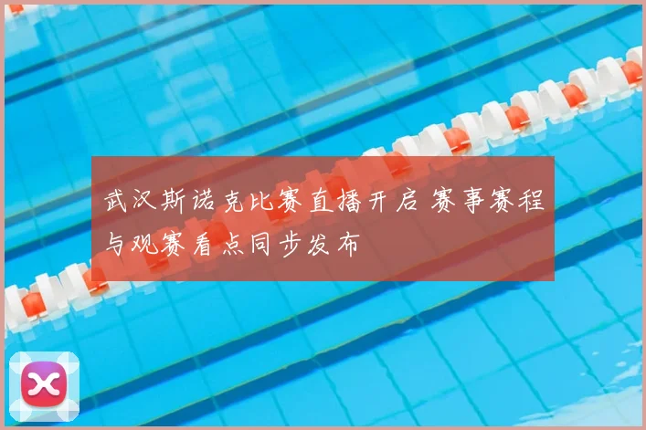 武汉斯诺克比赛直播开启 赛事赛程与观赛看点同步发布