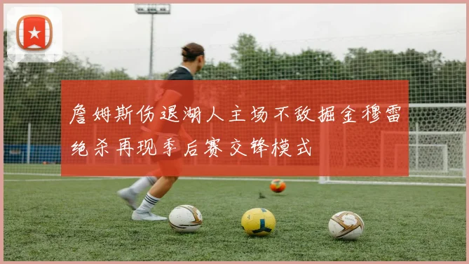 詹姆斯伤退湖人主场不敌掘金穆雷绝杀再现季后赛交锋模式